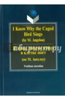 I Know Why the Caged Bird Sings = Я знаю, почему птица в клетке поет (по М. Ангелоу).Учебное пособие
