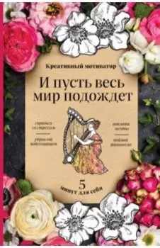 И пусть весь мир подождет. 5 минут для себя. Творческий блокнот