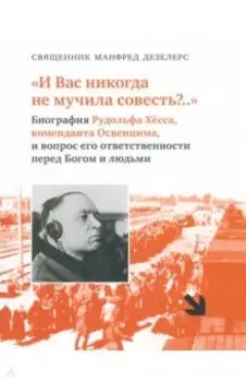 И Вас никогда не мучила совесть? Биография Рудольфа Хёсса, коменданта Освенцима