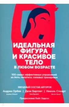 Идеальная фигура и красивое тело в любом возрасте. 100 самых эффективных упражнений из йоги,пилатеса