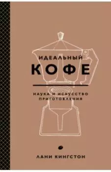 Идеальный кофе. Наука и искусство приготовления