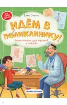 Идем в поликлинику! Энциклопедия для малышей в сказках