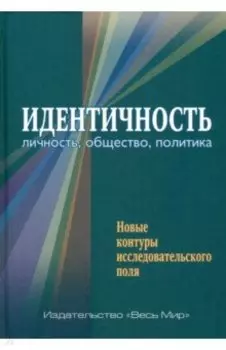 Идентичность. Личность, общество, политика. Новые контуры исследовательского поля
