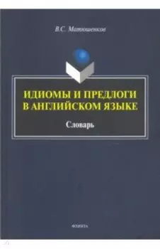 Идиомы и предлоги в английском языке. Словарь
