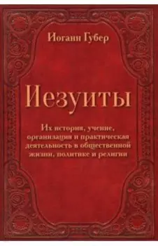 Иезуиты. Их история, учение, организация и практическая деятельность в сфере общественной жизни
