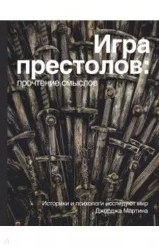 Игра престолов. Прочтение смыслов. Историки и психологи исследуют мир Джорджа Мартина