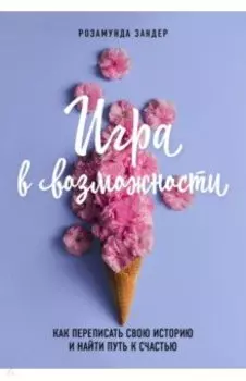 Игра в возможности. Как переписать свою историю и найти путь к счастью