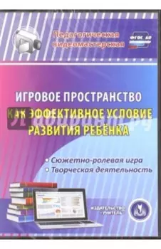 Игровое пространство как эффективное условие развития ребенка. Сюжетно-ролевая игра. ФГОС ДО (CD)