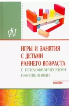 Игры и занятия с детьми раннего возраста с психофизическими нарушениями. Пособие