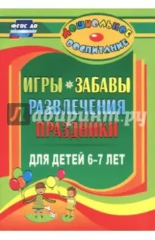 Игры, забавы, развлечения и праздники для детей 6-7 лет. ФГОС ДО