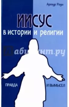 Иисус в истории и религии. Правда и вымысел