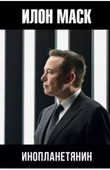 Илон Маск. Инопланетянин
