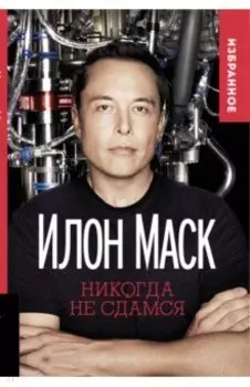 Илон Маск. Никогда не сдамся. Избранное