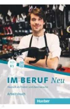 Im Beruf Neu A2+-B1. Arbeitsbuch. Deutsch als Fremd- und Zweitsprache