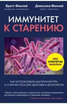 Иммунитет к старению. Как использовать бактерии внутри и снаружи тела для здоровья и долголетия