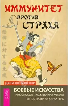 Иммунитет против страха. Боевые искусства как способ проживания жизни и построения характера