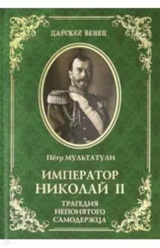 Император Николай II. Трагедия непонятого Самодержца