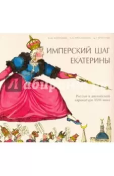 Имперский шаг Екатерины. Россия в английской карикатуре XVIII века