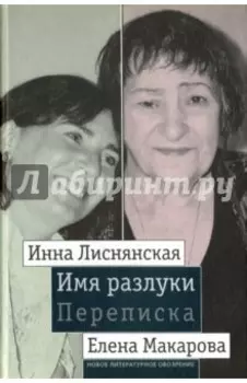 Имя разлуки. Переписка Инны Лиснянской и Елены Макаровой