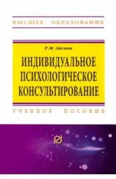Индивидуальное психологическое консультирование. Основы теории и практики. Учебное пособие