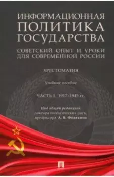 Информационная политика государства. Советский опыт и уроки для современной России. Хрестоматия. Ч.1