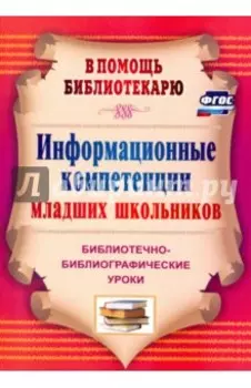 Информационные компетенции младших школьников. Библиотечно-библиографические уроки. ФГОС
