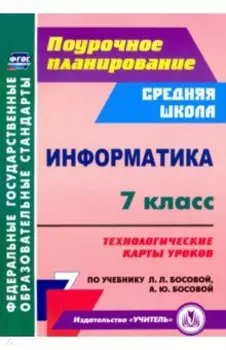 Информатика. 7 класс. Технологические карты уроков по учебнику Л. Л. Босовой, А. Ю. Босовой. ФГОС