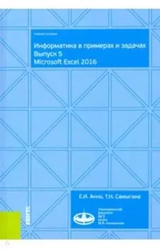 Информатика в примерах и задачах. Выпуск 5. Microsoft Excel 2016. Учебное пособие