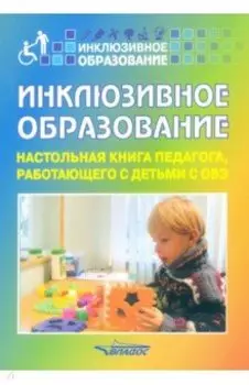 Инклюзивное образование. Настольная книга педагога, работающего с детьми с ОВЗ. Методическое пособие