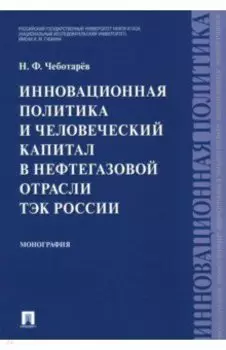 Инновационная политика и человеческий капитал в нефтегазовой отрасли ТЭК России. Монография