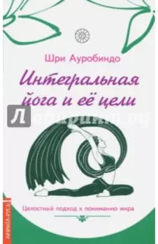 Интегральная йога и ее цели. Целостный подход к пониманию мира