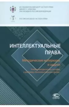 Интеллектуальные права. Методические материалы и задачи. Учебно-методическое пособие к учебнику