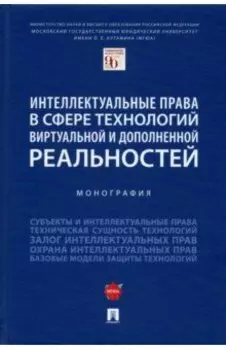 Интеллектуальные права в сфере технологий виртуальной и дополненной реальностей. Монография