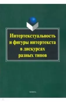 Интертекстуальность и фигуры интертекста в дискурсах разных типов. Коллективная монография