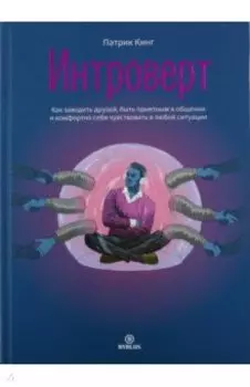 Интроверт. Как заводить друзей, быть приятным в общении и комфортно себя чувствовать в любой ситуаци
