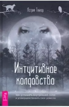 Интуитивное колдовство. Как услышать внутренний голос и усовершенствовать свое ремесло