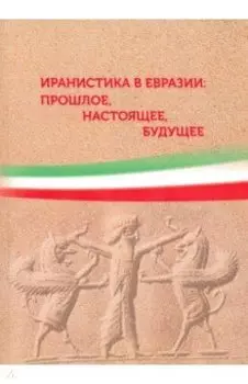 Иранистика в Евразии: прошлое, настоящее, будущее