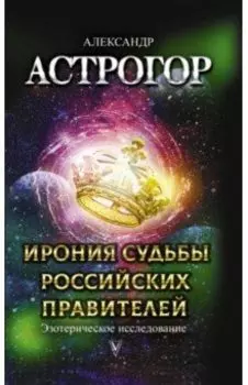 Ирония судьбы российских правителей. Эзотерическое исследование