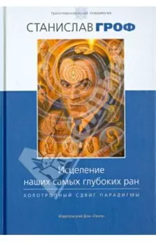 Исцеление наших самых глубоких ран. Холотропный сдвиг парадигмы