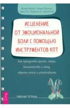 Исцеление от эмоциональной боли с помощью инструментов КПТ. Рабочая тетрадь
