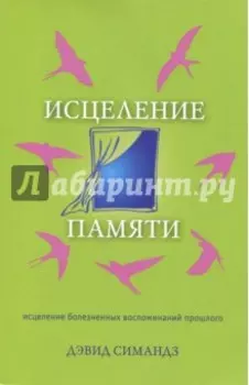Исцеление памяти. Исцеление болезненных воспоминаний прошлого