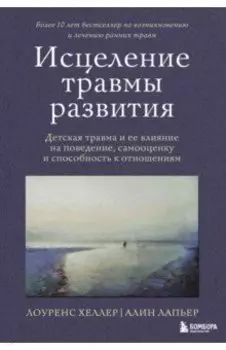 Исцеление травмы развития. Детская травма и ее влияние на поведение, самооценку