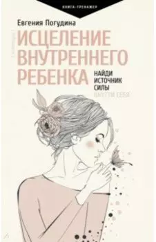 Исцеление Внутреннего ребенка. Найди источник силы внутри себя
