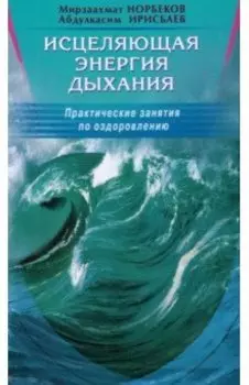 Исцеляющая энергия дыхания. Практические занятия по оздоровлению