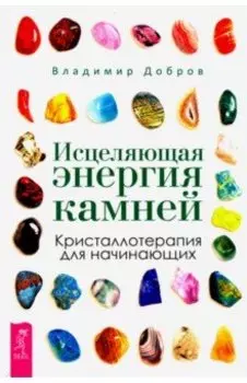 Исцеляющая энергия камней. Кристаллотерапия для начинающих