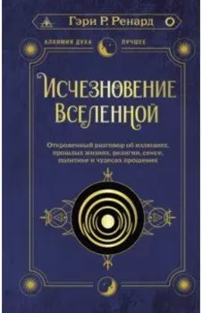 Исчезновение Вселенной. Откровенный разговор об иллюзиях, прошлых жизнях, религии, сексе, политике