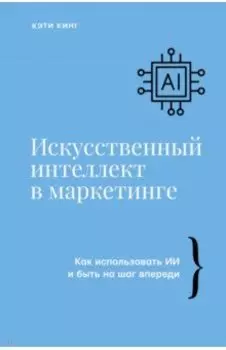 Искусственный интеллект в маркетинге. Как использовать ИИ и быть на шаг впереди