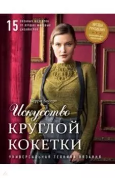 Искусство круглой кокетки. Универсальная техника и 15 вязаных шедевров от лучших мировых дизайнеров