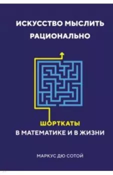 Искусство мыслить рационально. Шорткаты в математике и в жизни