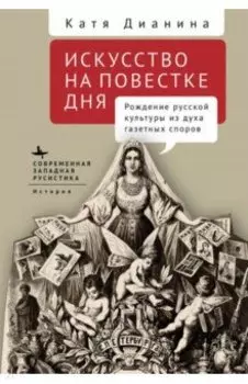 Искусство на повестке дня. Рождение русской культуры из духа газетных споров